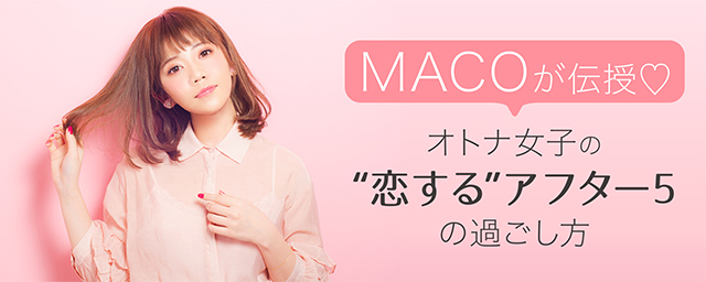 MACOが伝授♡オトナ女子の“恋する”アフター5の過ごし方